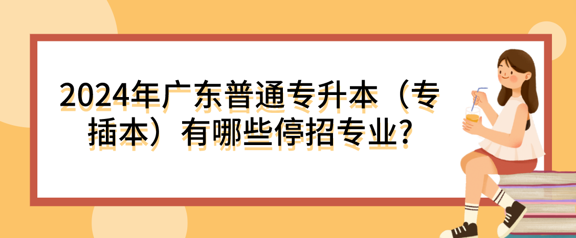 广东普通专升本（专插本）有哪些停招专业?