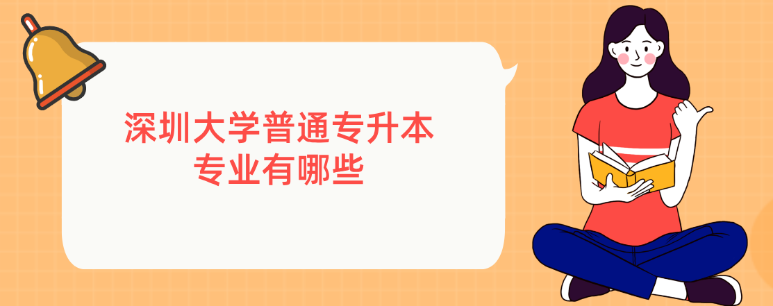 深圳大学普通专升本专业有哪些 深圳大学普通专升本专业有哪些
