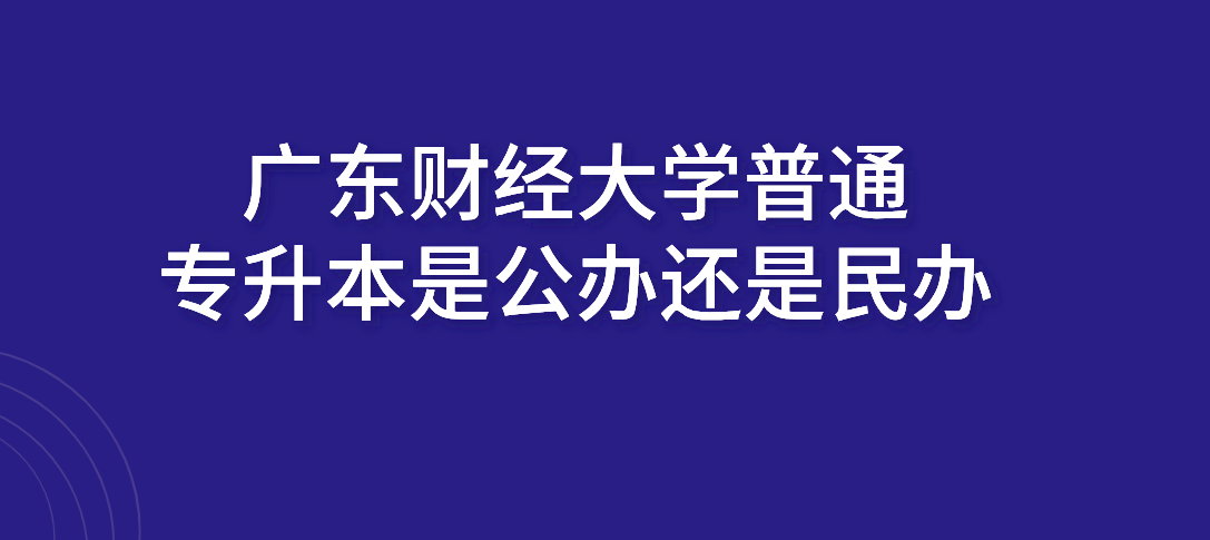广东财经大学普通专升本是公办还是民办 广东财经大学普通专升本是公办还是民办