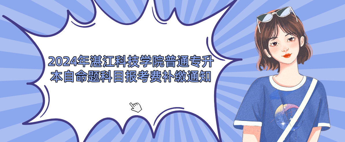 湛江科技学院普通专升本(专插本)自命题科目报考费补缴通知 湛江科技学院普通专升本(专插本)自命题科目报考费补缴通知