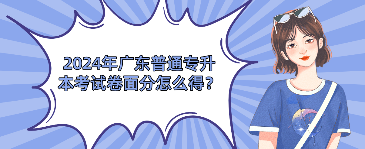 广东普通专升本考试卷面分怎么得？