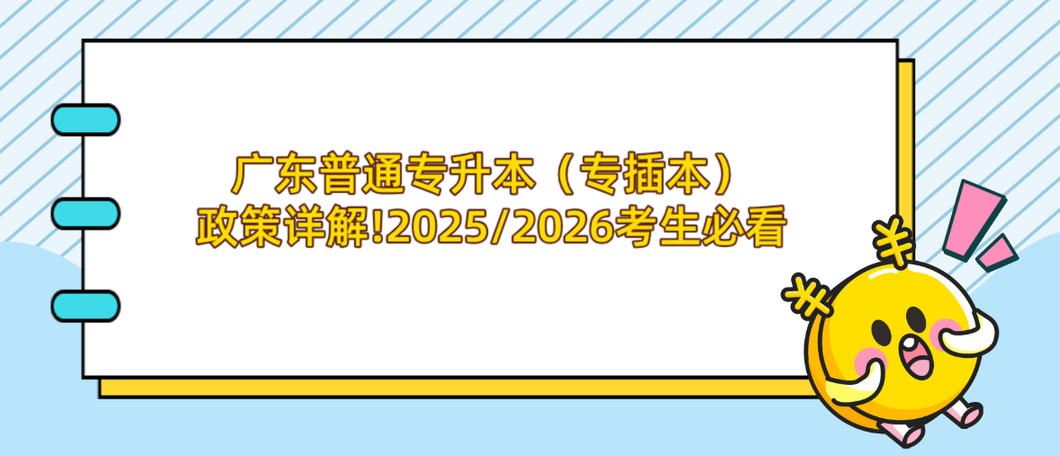广东普通专升本(专插本)政策详解!2025/2026考生必看 广东普通专升本(专插本)政策详解!2025/2026考生必看
