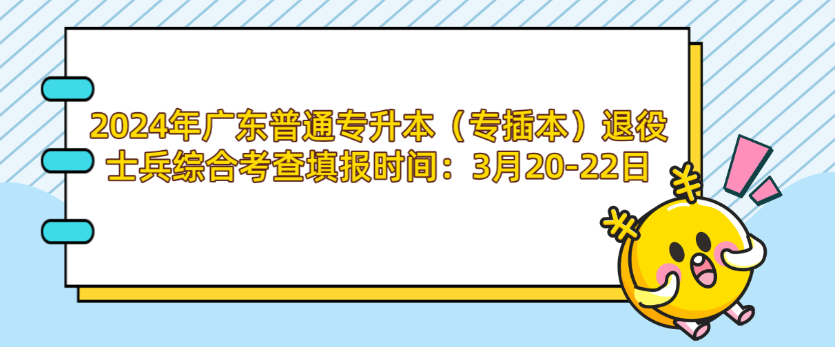 广东普通专升本(专插本)退役士兵综合考查填报时间:3月20-22日 广东普通专升本(专插本)退役士兵综合考查填报时间:3月20-22日